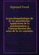 La psychopathologie de la vie quotidienne. Application de la psychoanalyse a l