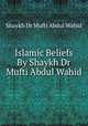 Islamic Beliefs By Shaykh Dr Mufti Abdul Wahid, Shaykh Dr Mufti Abdul Wahid 