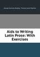 Aids to Writing Latin Prose: With Exercises, George Granville Bradley, Thomas Leslie Papillon 