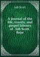A journal of the life, travels, and gospel labours of . Job Scott. Repr, Job Scott 