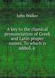 A key to the classical pronunciation of Greek and Latin proper names. To which is added, a ., Walker, John 