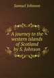 A journey to the western islands of Scotland by S. Johnson., Samuel Johnson 