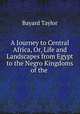 A Journey to Central Africa, Or, Life and Landscapes from Egypt to the Negro Kingdoms of the ., Bayard Taylor 