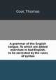 A grammar of the English tongue. To which are added exercises in bad English, to be corrected by the rules of syntax, Coar, Thomas 