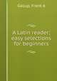 A Latin reader; easy selections for beginners, Frank A. Gallup 