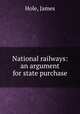 National railways: an argument for state purchase, Hole, James 