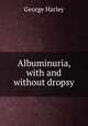Albuminuria, with and without dropsy, George Harley 