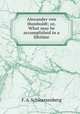 Alexander von Humboldt; or, What may be accomplished in a lifetime, F. A. Schwarzenberg 