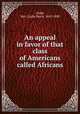 An appeal in favor of that class of Americans called Africans., Child, Mrs. (Lydia Maria. 1802-1880 