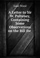 A Letter to Sir W. Pulteney, Containing Some Observations on the Bill for ., Isaac Wood 