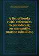 A list of books (with references to periodicals) on marcantile marine subsidies;, Library of Congress. Division of Bibliography,Griffin, Appleton P. C. (Appleton Prentiss Clark), 1852-1926,Meyer, Herman H. B. (Herman Henry Bernard), 1864-1937 