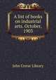 A list of books on industrial arts. October, 1903, John Crerar Library 