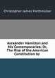 Alexander Hamilton and His Contemporaries: Or, The Rise of the American Constitution by ., Christopher James Riethmuller 