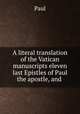 A literal translation of the Vatican manuscripts eleven last Epistles of Paul the apostle, and ., Paul 