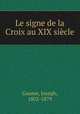 Le signe de la Croix au XIX siecle, Gaume, Joseph, 1802-1879 
