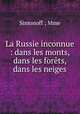 La Russie inconnue : dans les monts, dans les forets, dans les neiges, Simonoff ; Mme 