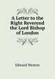 A Letter to the Right Reverend the Lord Bishop of London, Edward Weston 