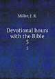 Devotional hours with the Bible. 5, Miller, J. R. 