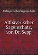 Altbayerischer Sagenschatz, von Dr. Sepp, Altbayerischer Sagenschatz 