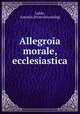 Allegroia morale, ecclesiastica, Lubin, Antonio. [from old catalog] 