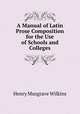A Manual of Latin Prose Composition for the Use of Schools and Colleges, Henry Musgrave Wilkins 