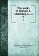 The works of William E. Channing, D. D. 6, Channing, William Ellery, 1780-1842 