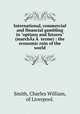 International, commercial and financial gambling in "options and futures" (marchs   terme) : the economic ruin of the world., Smith, Charles William, of Liverpool. 