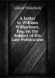 A Letter to William Wilberforce, Esq. on the Subject of His Late Publication, Gilbert Wakefield 