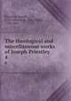 The theological and miscellaneous works of Joseph Priestley. 4, Priestley, Joseph, 1733-1804,Rutt, John Towill, 1760-1841 