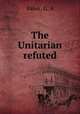 The Unitarian refuted, Baker, G. A 