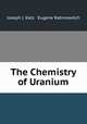 The Chemistry of Uranium. Part 1. The Element, Its Binary and Related Compounds, Joseph J. Katz & Eugene Rabinowitch 