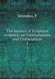 The balance of Scriptural evidence, on Trinitarianism and Unitarianism. 2, F. Knowles 