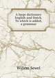A large dictionary English and Dutch. To which is added, a grammar, Willem Sewel 