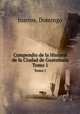 Compendio de la Historia de la Ciudad de Guatemala. Tomo 1, Juarros, Domingo 