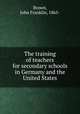 The training of teachers for secondary schools in Germany and the United States, Brown, John Franklin, 1865- 