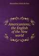 Americanisms; the English of the New world, Maximilian Schele de Vere 