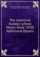 The American Sunday-school Hymn-book: With Additional Hymns, American Sunday -School Union, American Sunday-School Union 
