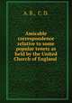 Amicable correspondence relative to some popular tenets as held by the United Church of England ., A. B., C. D. 