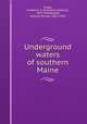 Underground waters of southern Maine, Clapp, Frederick G. (Frederick Gardner), 1879-1944,Bayley, William Shirley, 1861-1943 