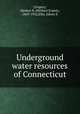 Underground water resources of Connecticut, Gregory, Herbert E. (Herbert Ernest), 1869-1952,Ellis, Edwin E 