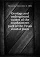 Geology and underground waters of the southeastern part of the Texas coastal plain, Deussen, Alexander, b. 1882 