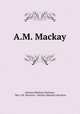 A.M. Mackay, Alexina (Mackay) Harrison, "Mrs. J.W. Harrison". Alexina (Mackay) Harrison 