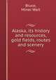 Alaska, its history and resources, gold fields, routes and scenery, Bruce, Miner Wait 