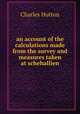 an account of the calculations made from the survey and measures taken at schehallien, Charles Hutton 