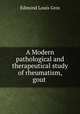 A Modern pathological and therapeutical study of rheumatism, gout ., Edmond Louis Gros 