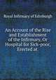 An Account of the Rise and Establishment of the Infirmary, Or Hospital for Sick-poor, Erected at ., Royal Infirmary of Edinburgh 