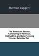 The American Reader: Consisting of Familiar, Instructive, and Entertaining Stories Selected for ., Herman Daggett 