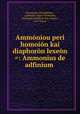 Ammoniou peri homoion kai diaphoron lexeon =: Ammonius de adfinium ., Ammonius Alexandrinus , Lodewijk Caspar Valckenaer, Christoph Friedrich von Ammon , Carl Segaar 