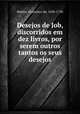 Desejos de Job, discorridos em dez livros, por serem outros tantos os seus desejos., Mattos, Francisco de, 1636-1720 