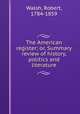 The American register; or, Summary review of history, politics and literature, Walsh, Robert, 1784-1859 